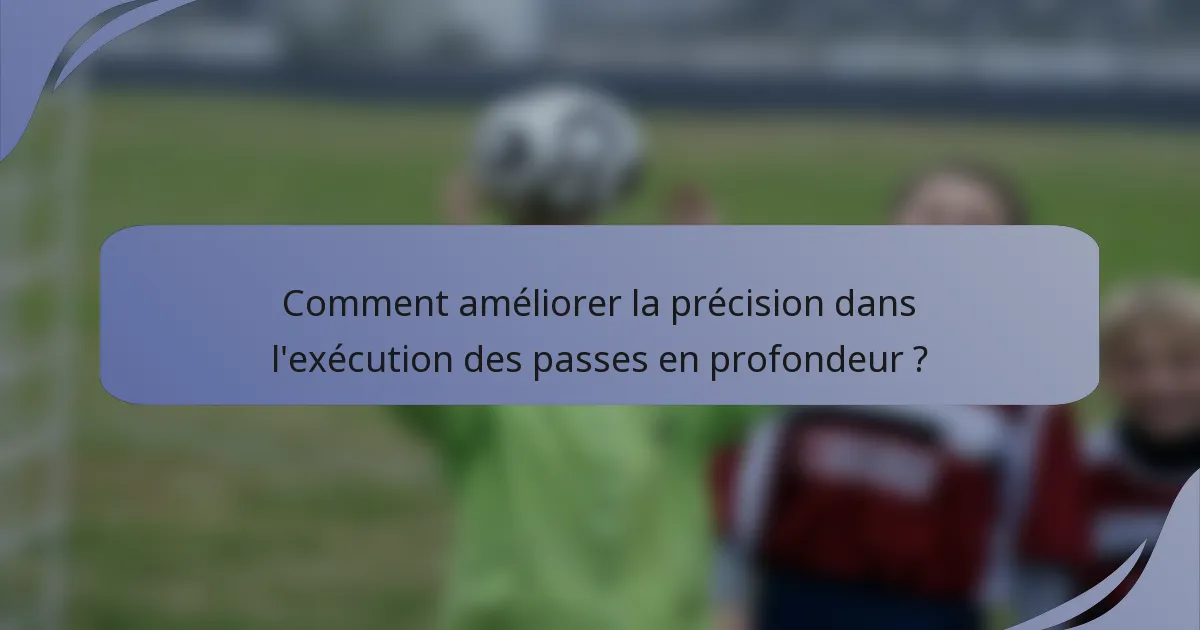 Comment améliorer la précision dans l'exécution des passes en profondeur ?