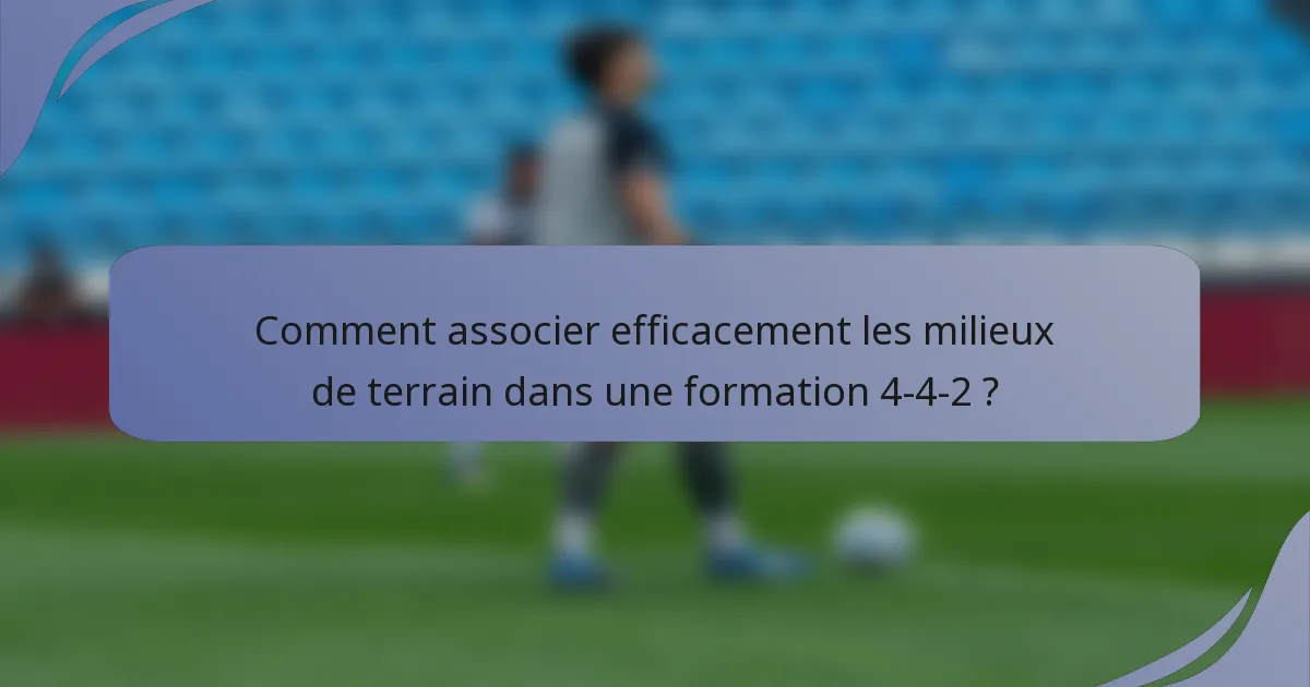 Comment associer efficacement les milieux de terrain dans une formation 4-4-2 ?