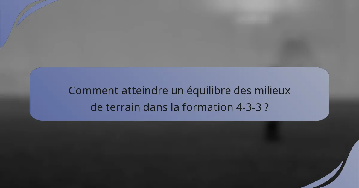 Comment atteindre un équilibre des milieux de terrain dans la formation 4-3-3 ?