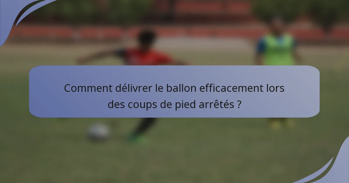 Comment délivrer le ballon efficacement lors des coups de pied arrêtés ?