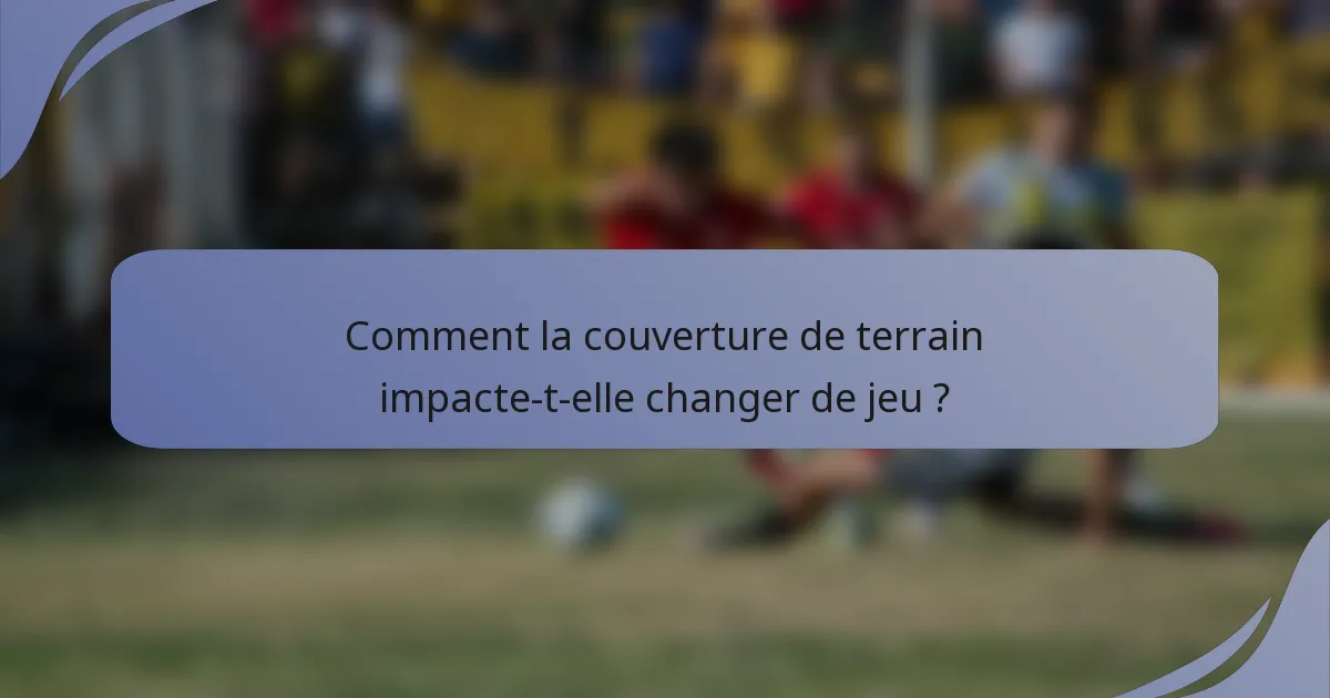 Comment la couverture de terrain impacte-t-elle changer de jeu ?