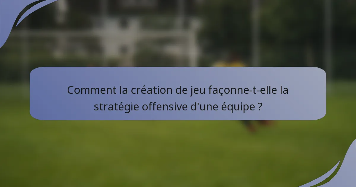 Comment la création de jeu façonne-t-elle la stratégie offensive d'une équipe ?