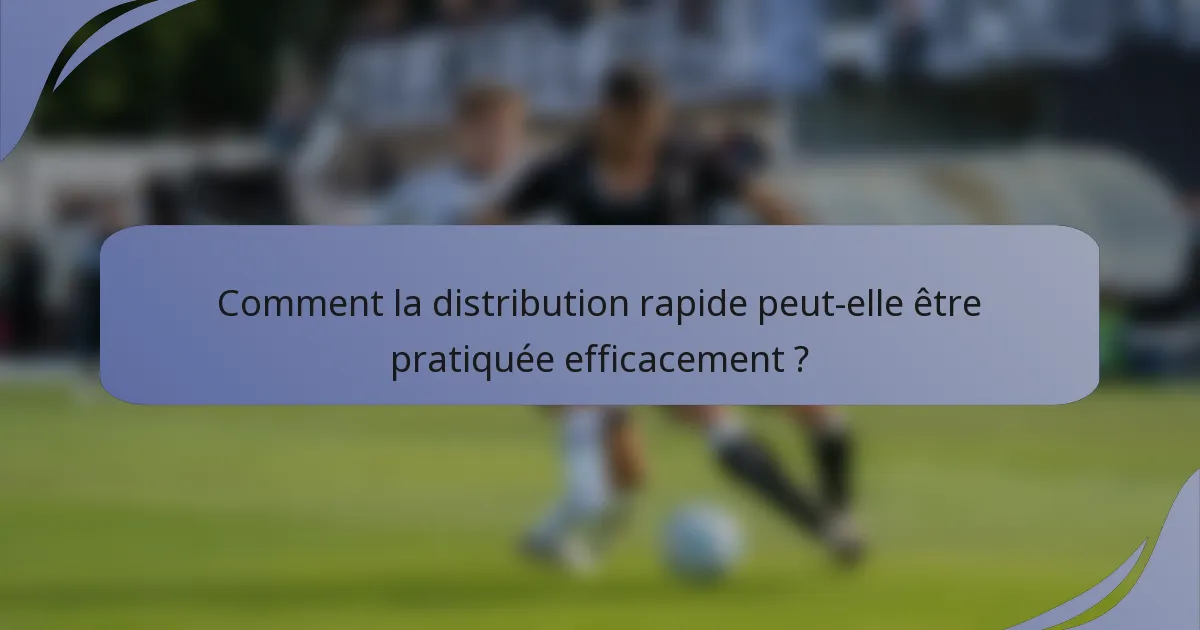 Comment la distribution rapide peut-elle être pratiquée efficacement ?