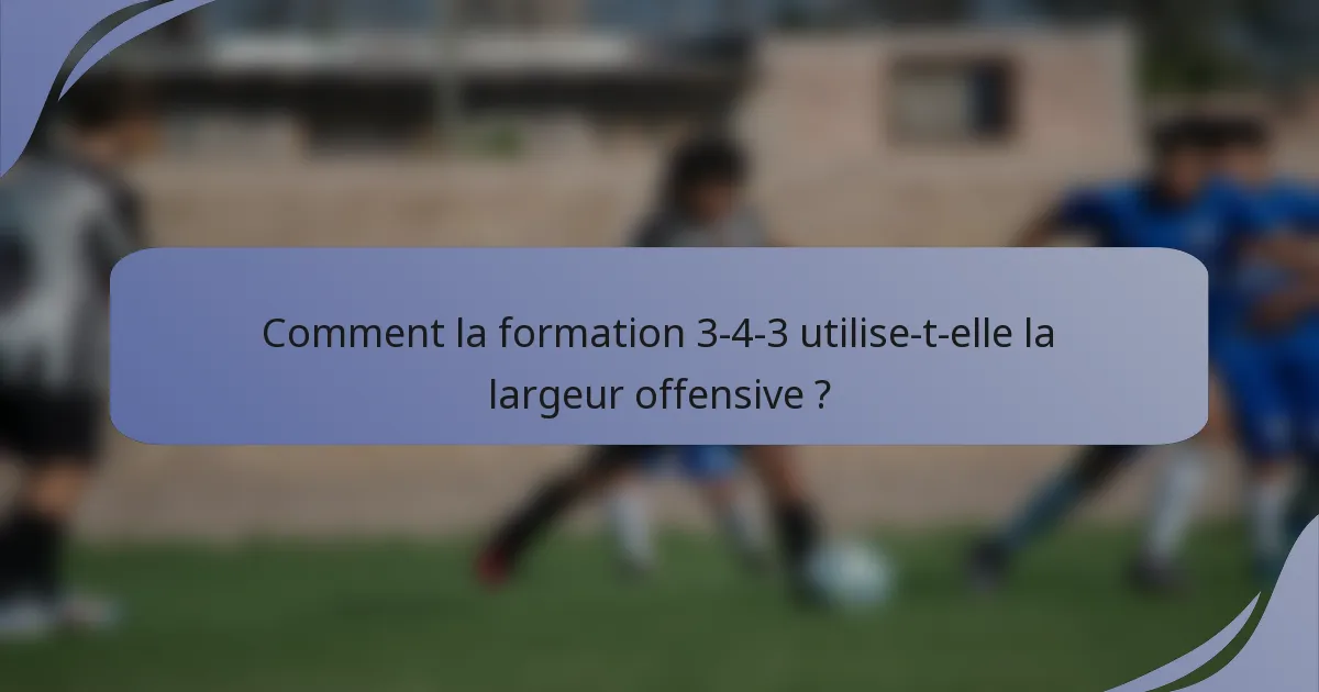 Comment la formation 3-4-3 utilise-t-elle la largeur offensive ?