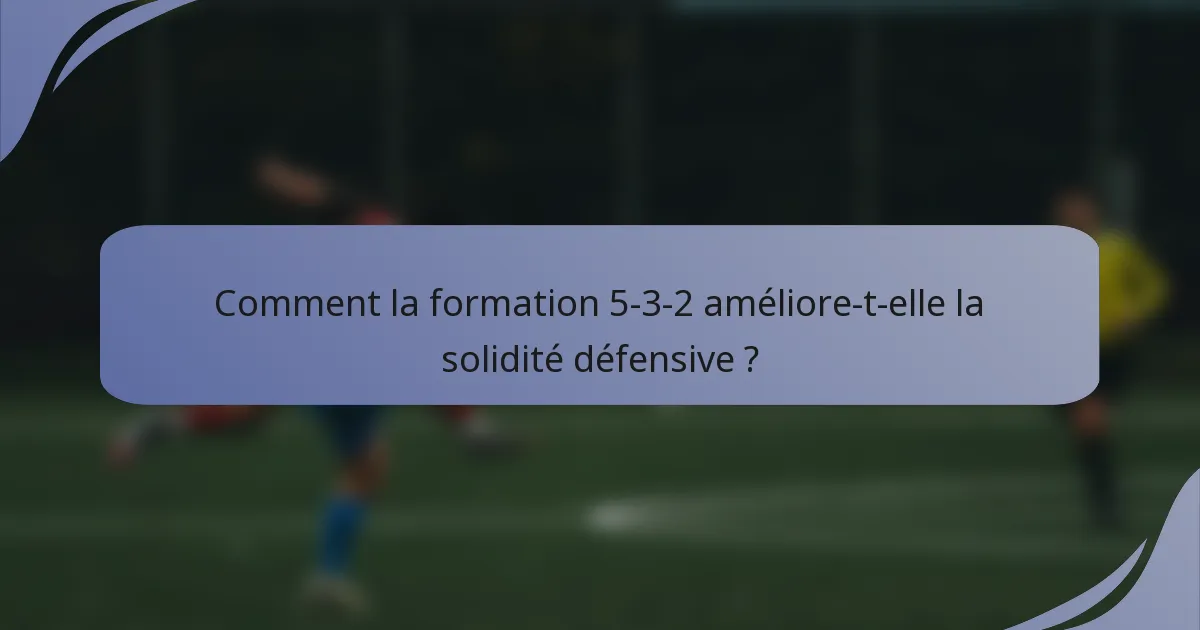 Comment la formation 5-3-2 améliore-t-elle la solidité défensive ?