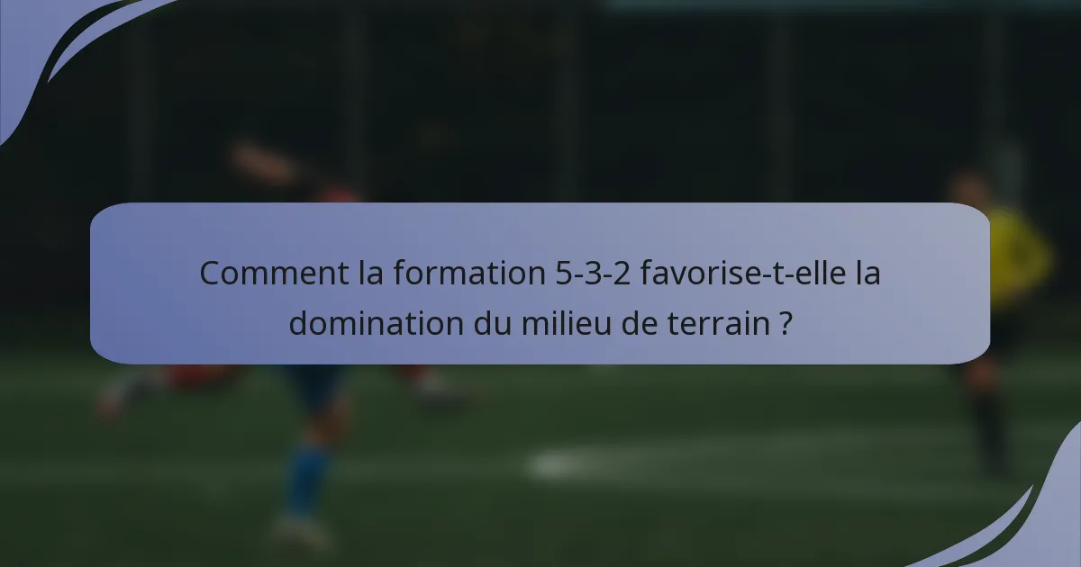Comment la formation 5-3-2 favorise-t-elle la domination du milieu de terrain ?