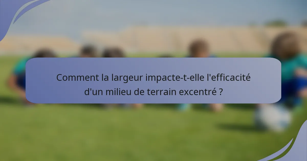 Comment la largeur impacte-t-elle l'efficacité d'un milieu de terrain excentré ?