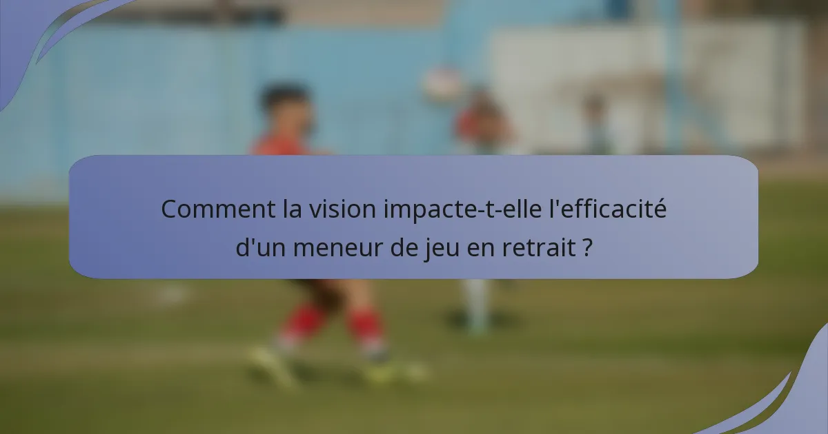 Comment la vision impacte-t-elle l'efficacité d'un meneur de jeu en retrait ?