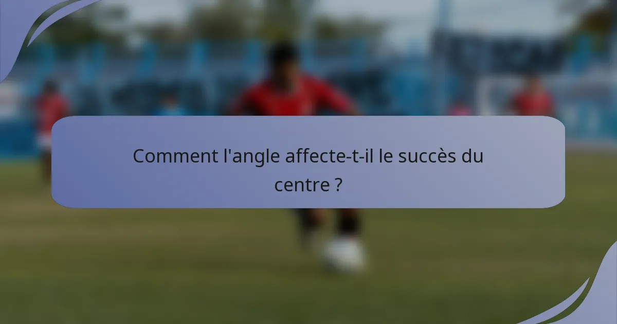 Comment l'angle affecte-t-il le succès du centre ?