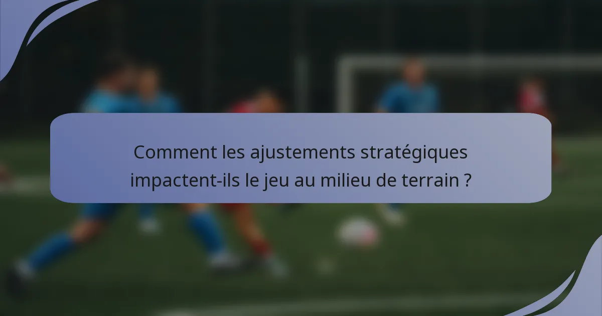 Comment les ajustements stratégiques impactent-ils le jeu au milieu de terrain ?