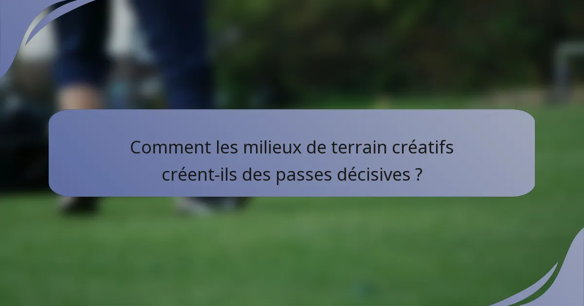 Comment les milieux de terrain créatifs créent-ils des passes décisives ?
