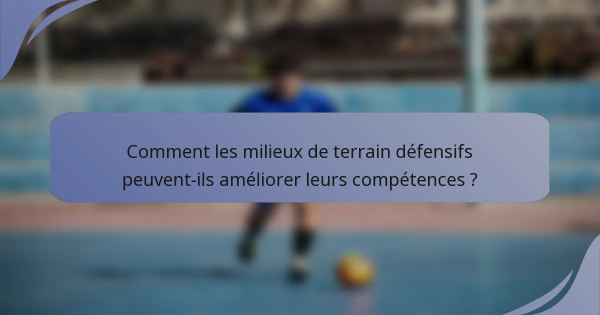 Comment les milieux de terrain défensifs peuvent-ils améliorer leurs compétences ?