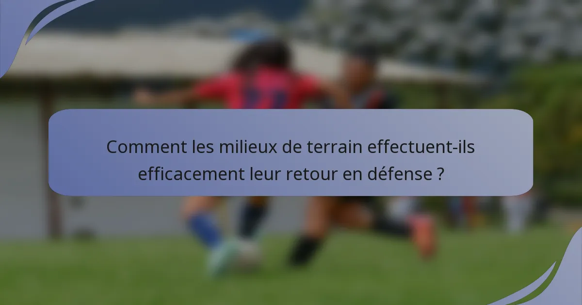 Comment les milieux de terrain effectuent-ils efficacement leur retour en défense ?