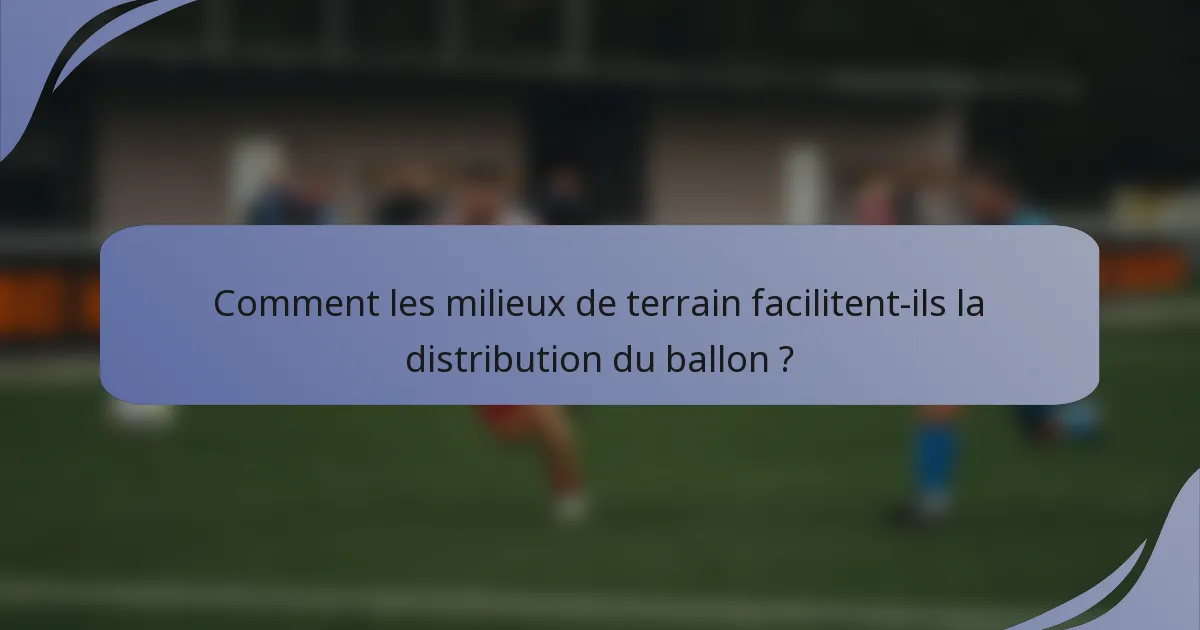 Comment les milieux de terrain facilitent-ils la distribution du ballon ?