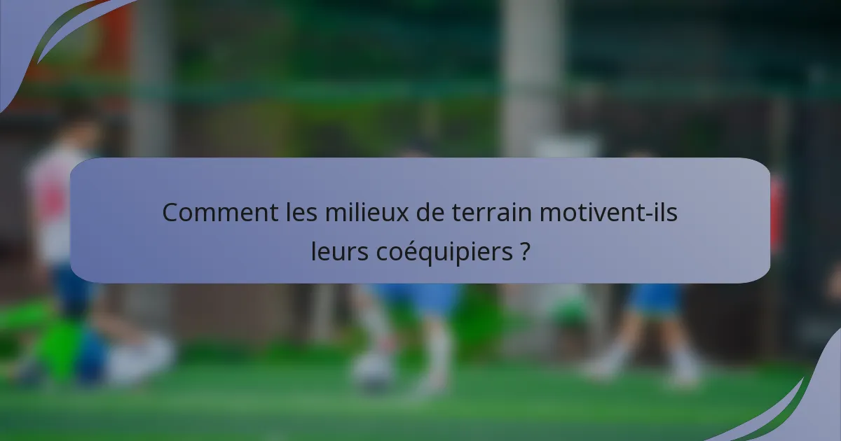 Comment les milieux de terrain motivent-ils leurs coéquipiers ?