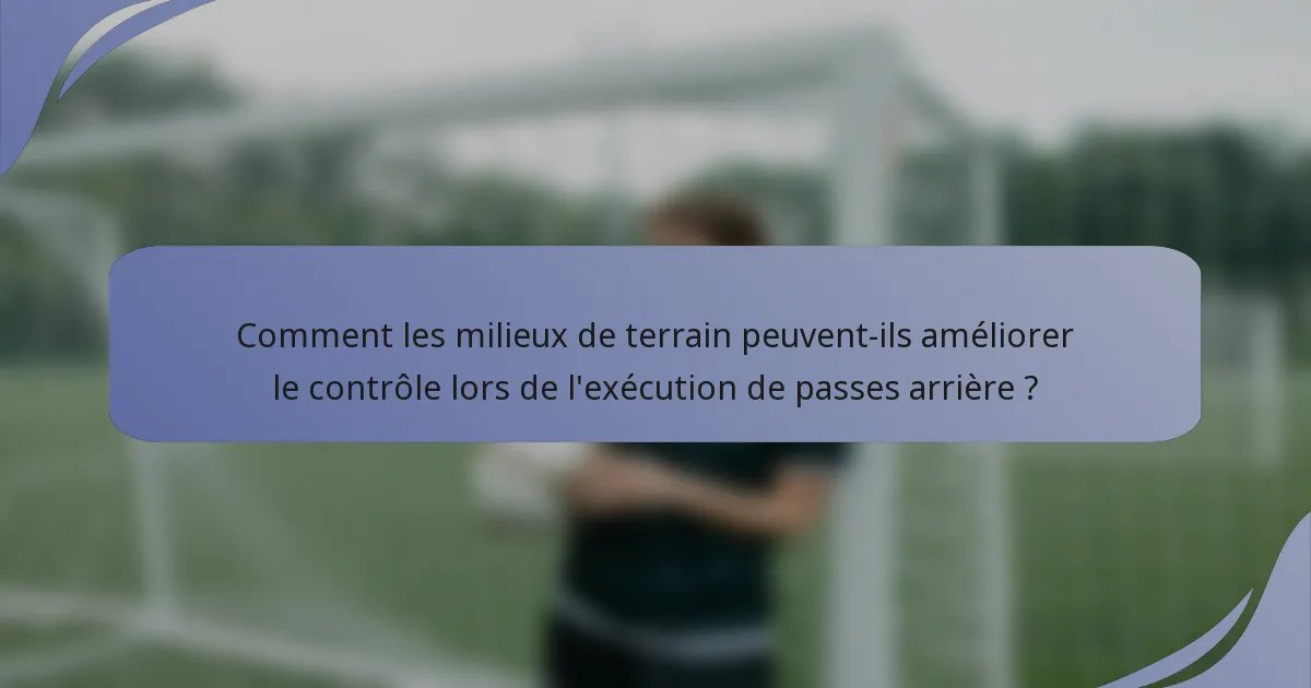Comment les milieux de terrain peuvent-ils améliorer le contrôle lors de l'exécution de passes arrière ?