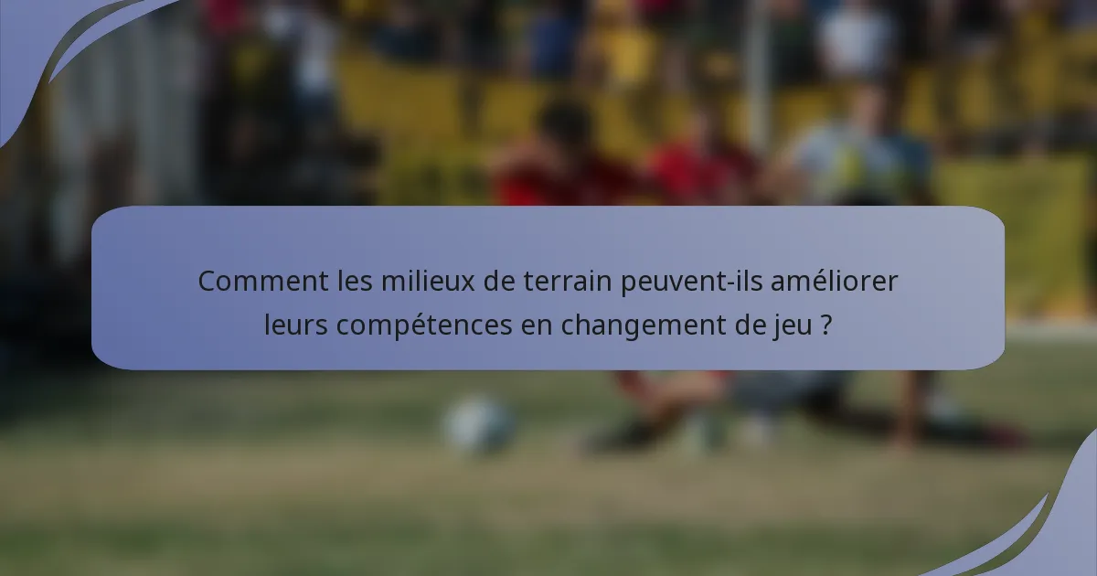 Comment les milieux de terrain peuvent-ils améliorer leurs compétences en changement de jeu ?