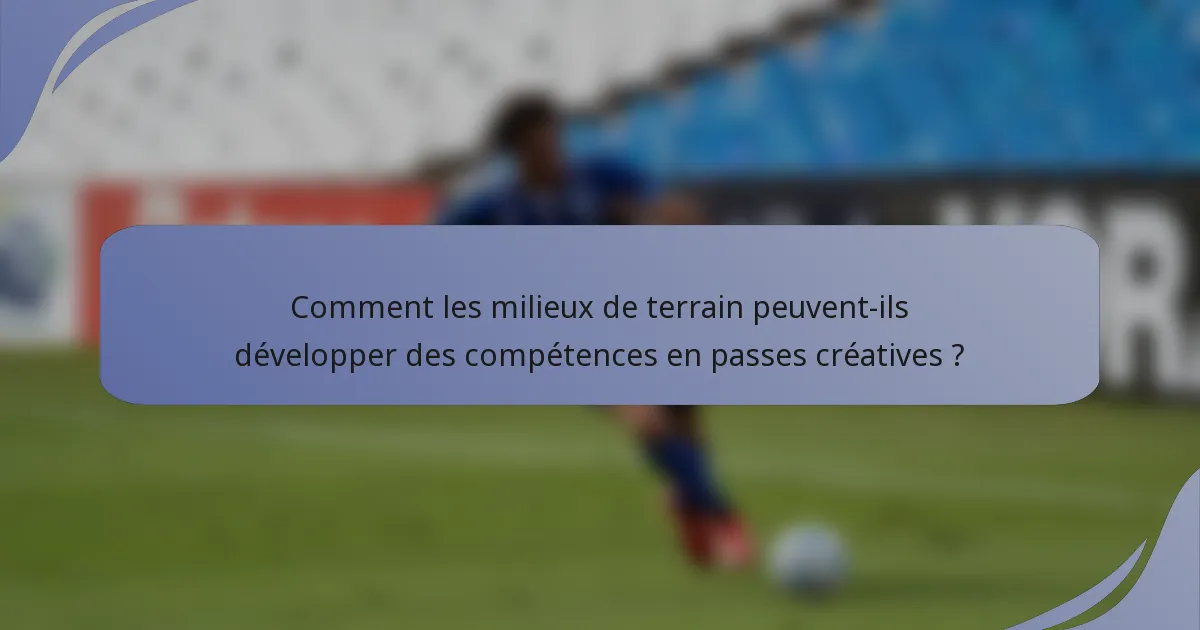 Comment les milieux de terrain peuvent-ils développer des compétences en passes créatives ?