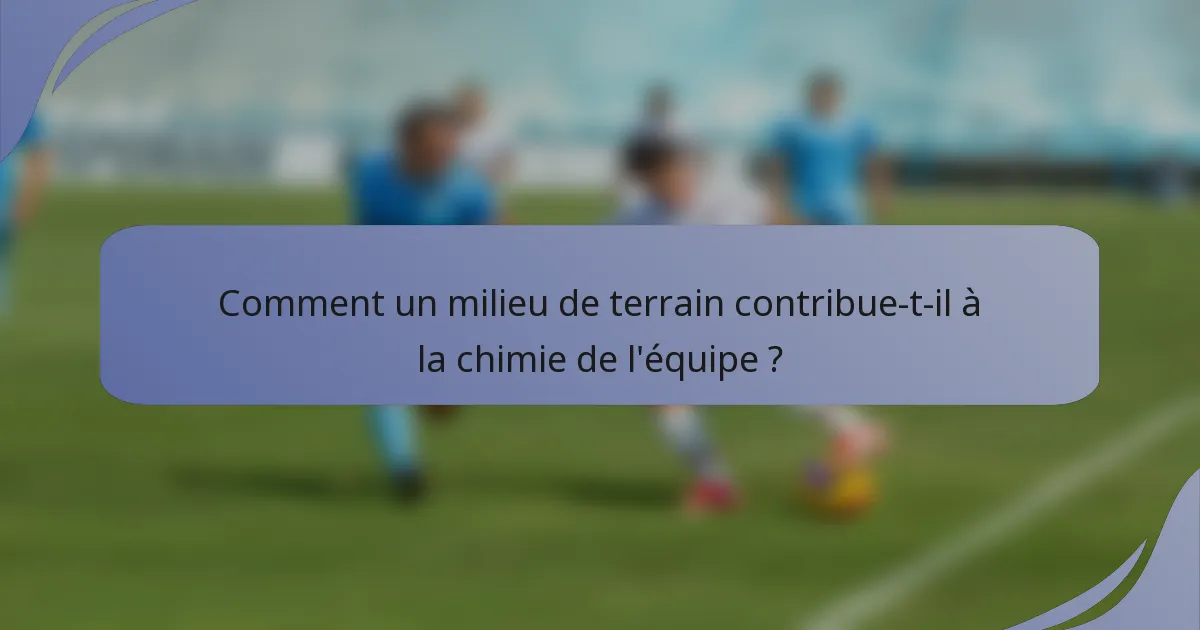 Comment un milieu de terrain contribue-t-il à la chimie de l'équipe ?
