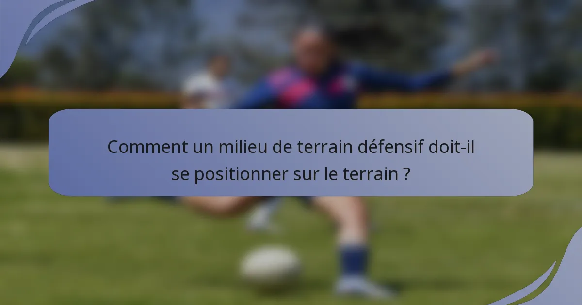 Comment un milieu de terrain défensif doit-il se positionner sur le terrain ?