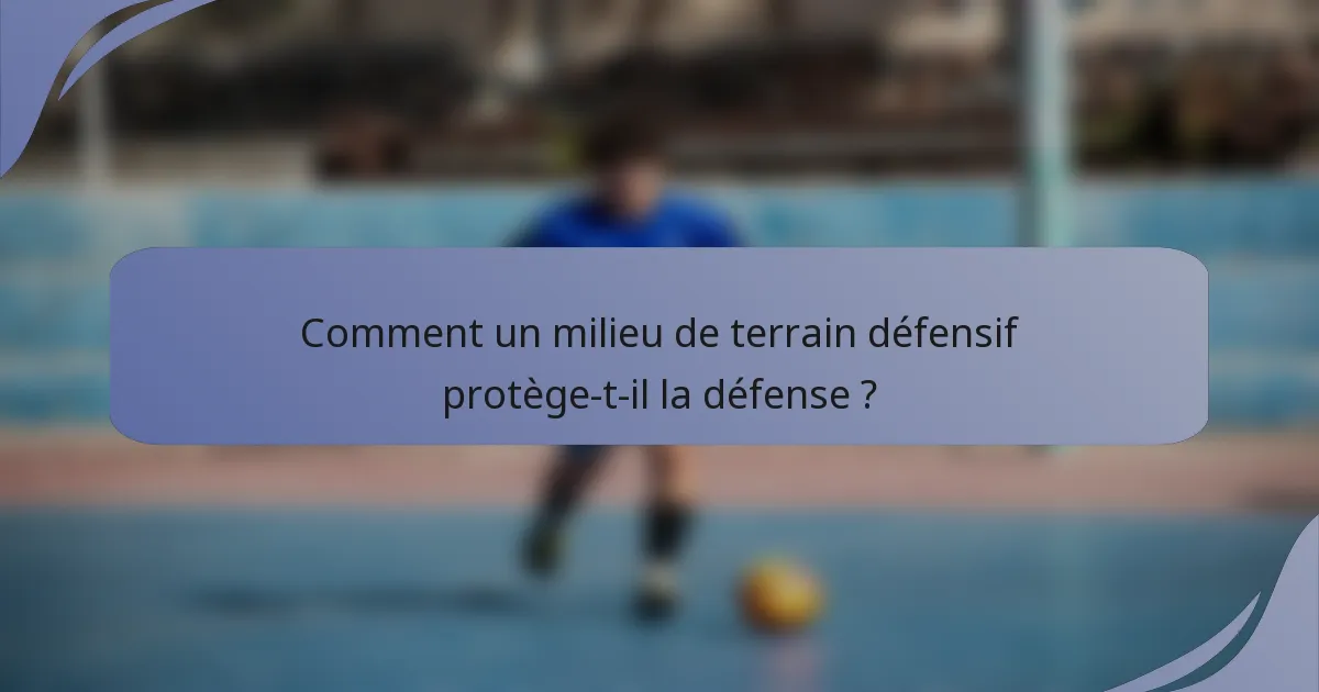 Comment un milieu de terrain défensif protège-t-il la défense ?