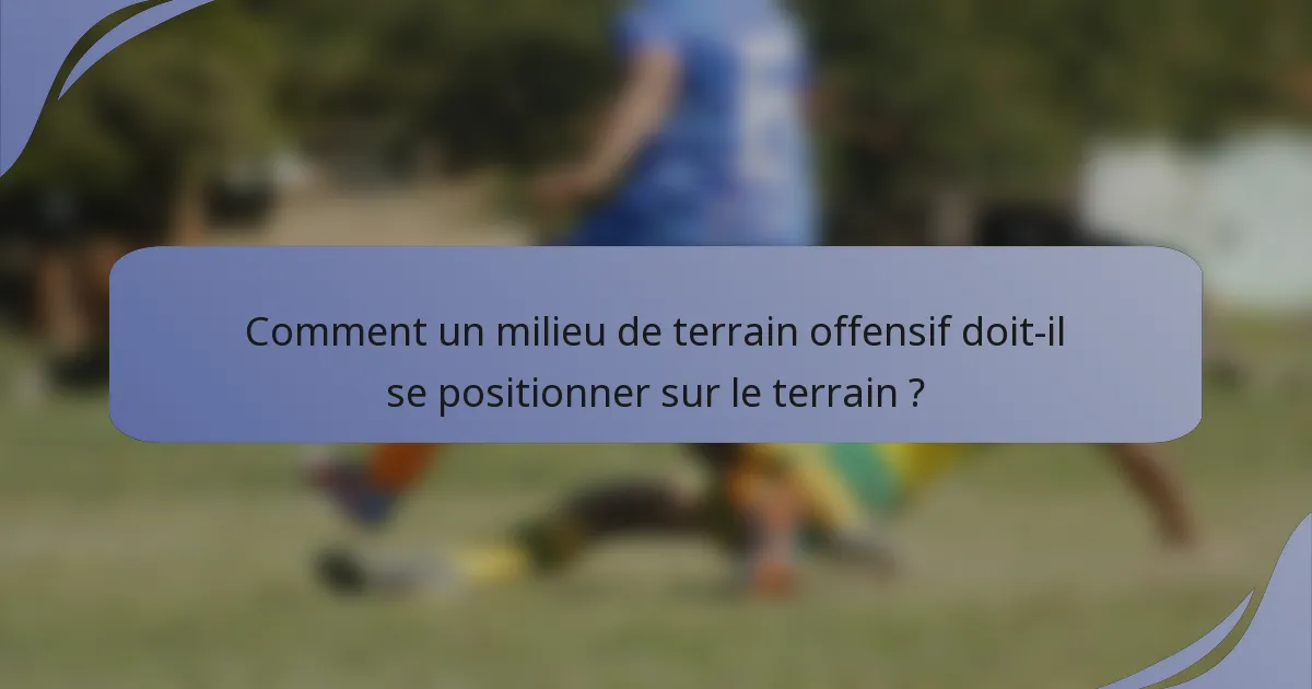 Comment un milieu de terrain offensif doit-il se positionner sur le terrain ?