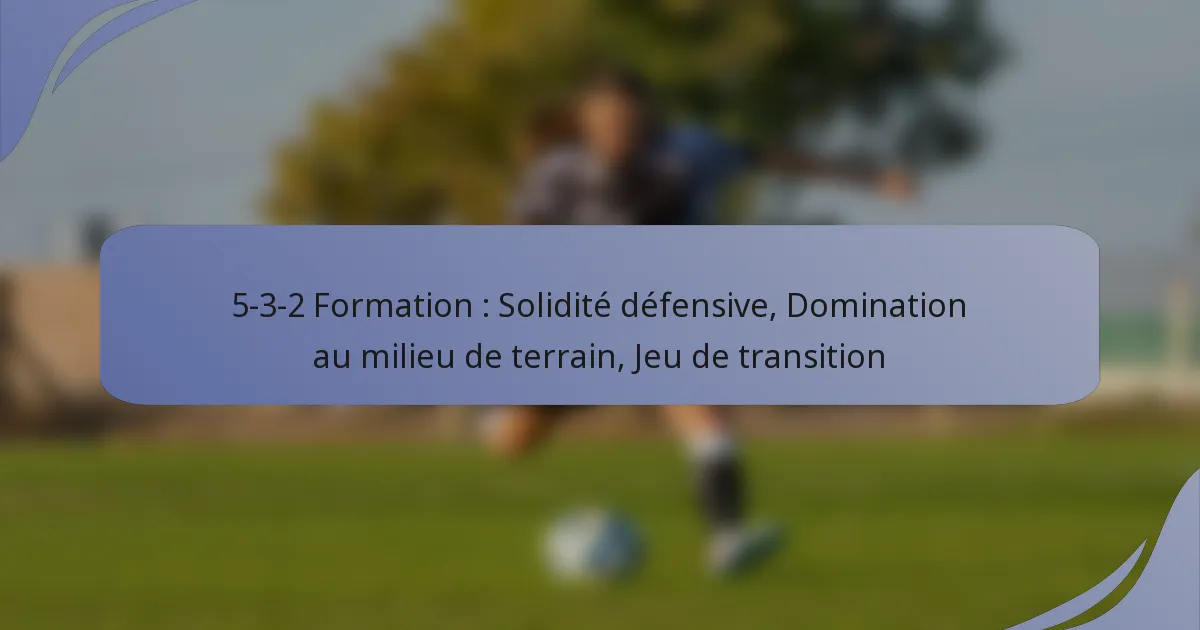 5-3-2 Formation : Solidité défensive, Domination au milieu de terrain, Jeu de transition