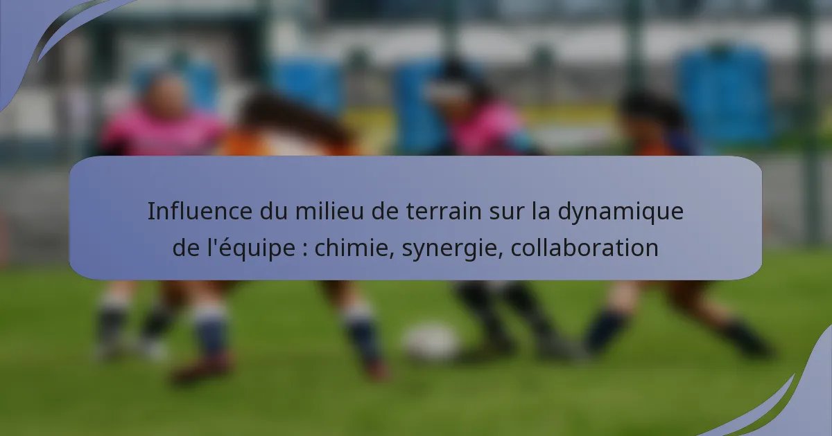 Influence du milieu de terrain sur la dynamique de l’équipe : chimie, synergie, collaboration