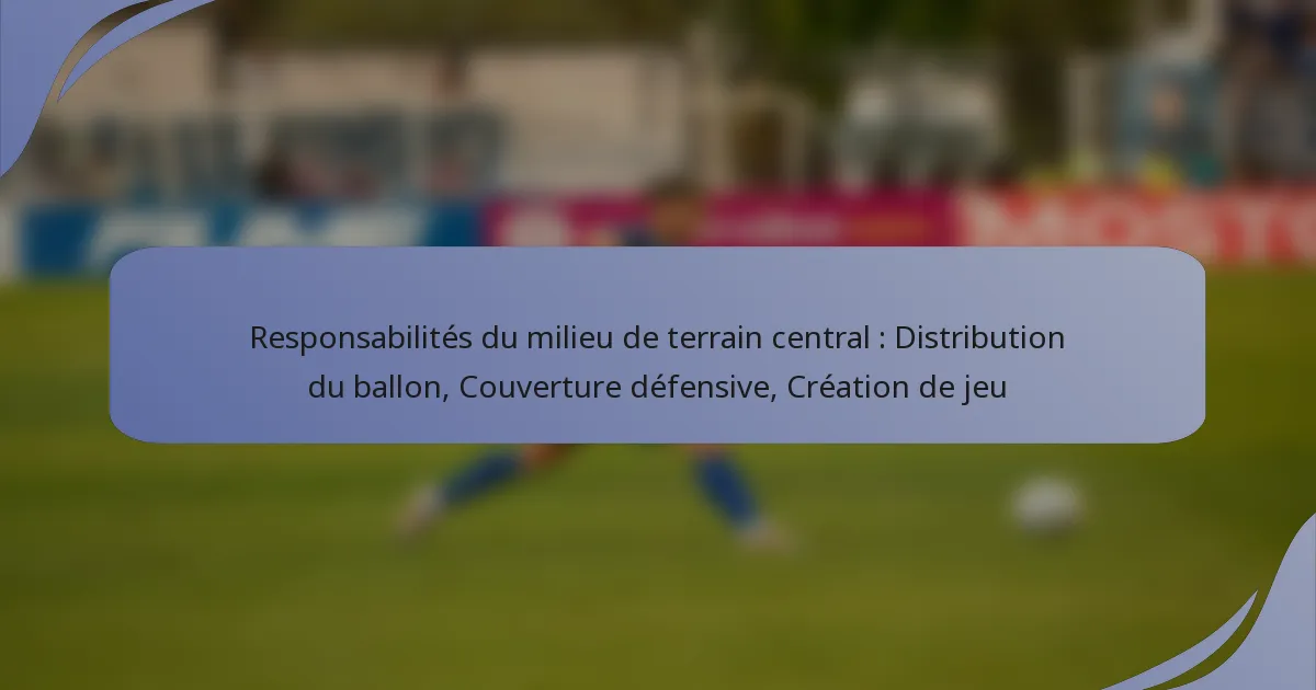 Responsabilités du milieu de terrain central : Distribution du ballon, Couverture défensive, Création de jeu