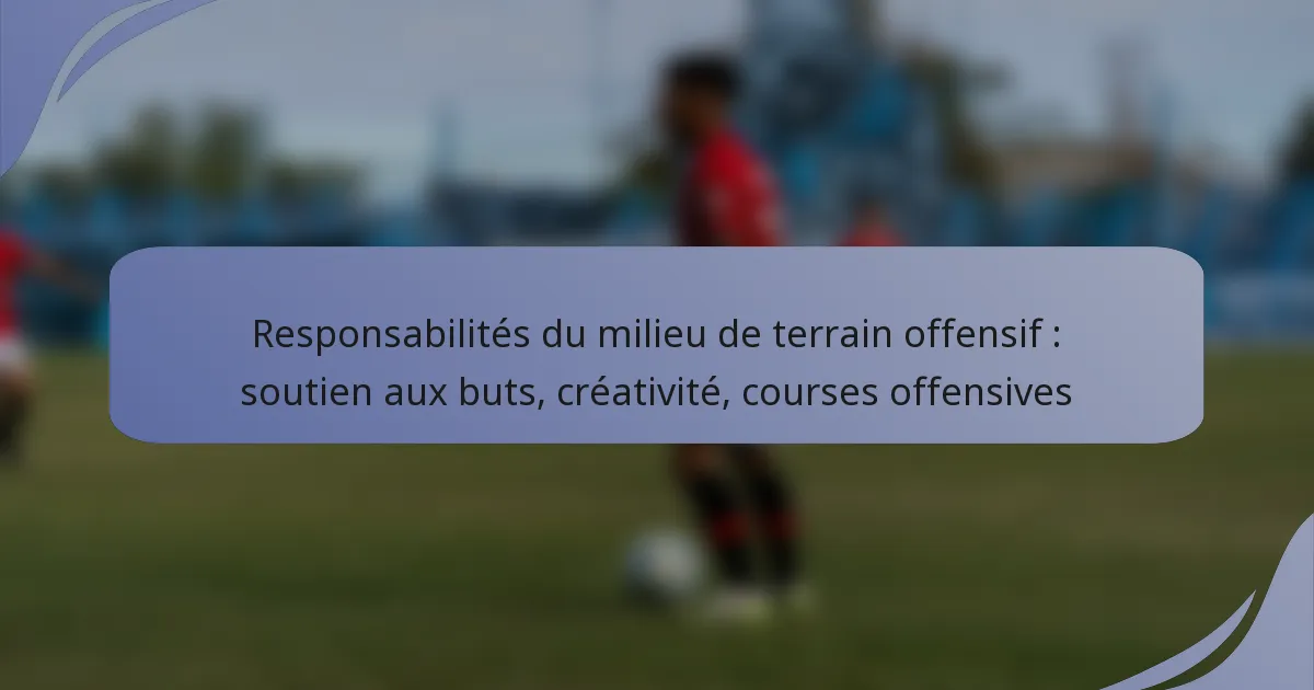 Responsabilités du milieu de terrain offensif : soutien aux buts, créativité, courses offensives