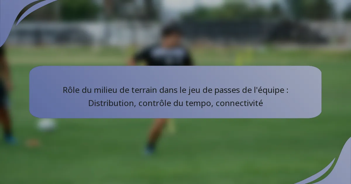 Rôle du milieu de terrain dans le jeu de passes de l’équipe : Distribution, contrôle du tempo, connectivité