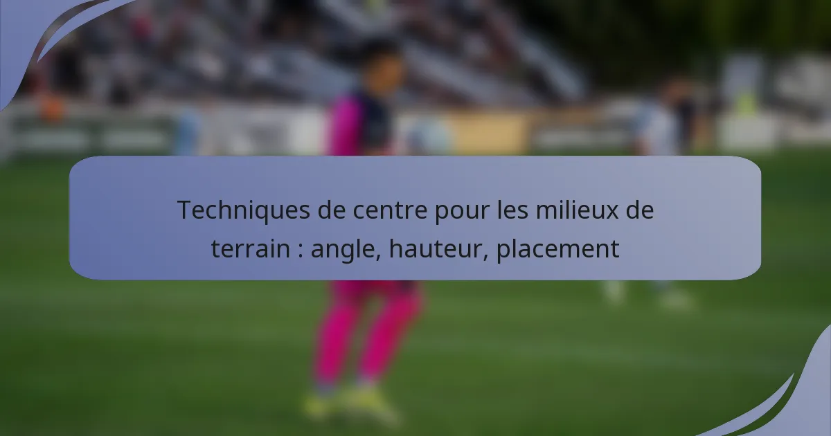 Techniques de centre pour les milieux de terrain : angle, hauteur, placement