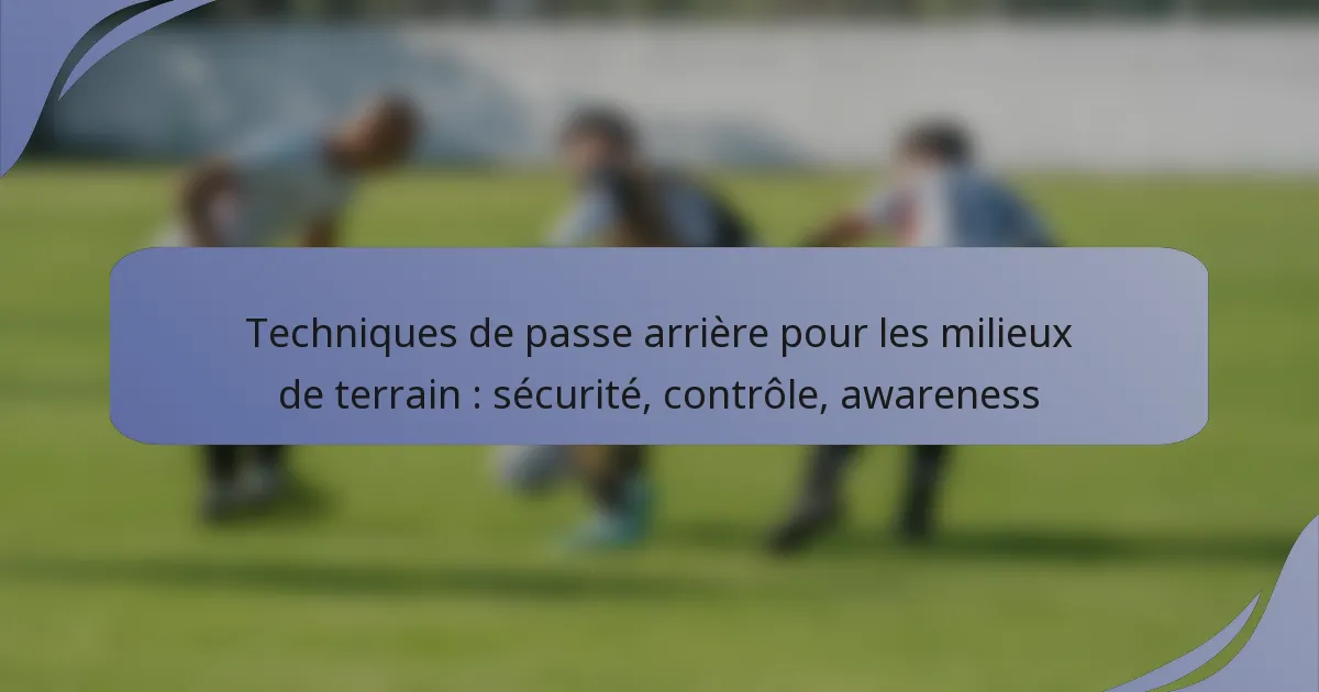 Techniques de passe arrière pour les milieux de terrain : sécurité, contrôle, awareness
