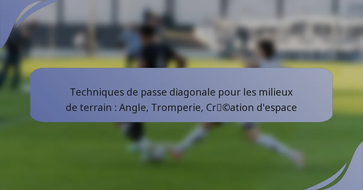 Techniques de passe diagonale pour les milieux de terrain : Angle, Tromperie, Création d’espace