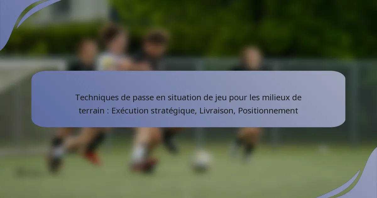 Techniques de passe en situation de jeu pour les milieux de terrain : Exécution stratégique, Livraison, Positionnement