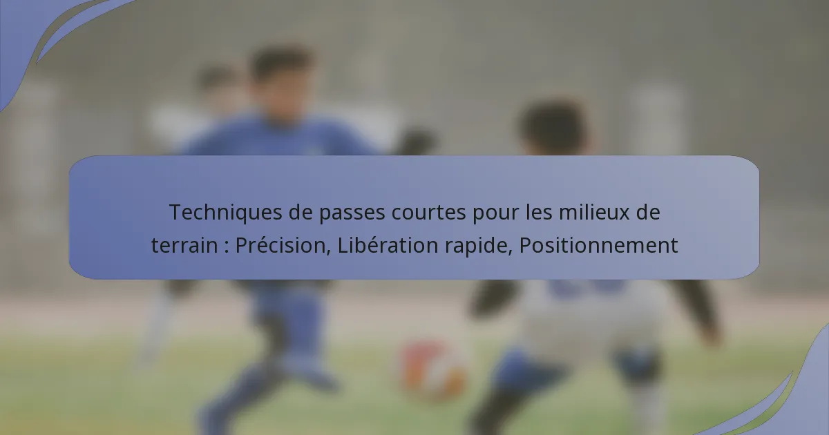 Techniques de passes courtes pour les milieux de terrain : Précision, Libération rapide, Positionnement