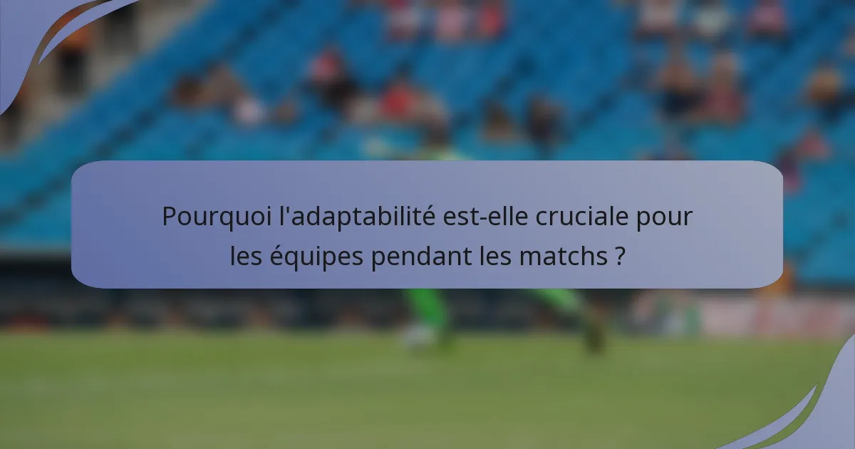 Pourquoi l'adaptabilité est-elle cruciale pour les équipes pendant les matchs ?