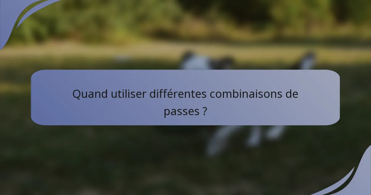 Quand utiliser différentes combinaisons de passes ?