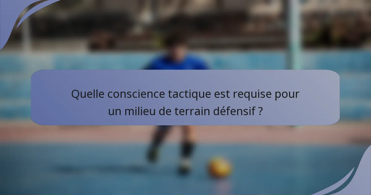 Quelle conscience tactique est requise pour un milieu de terrain défensif ?