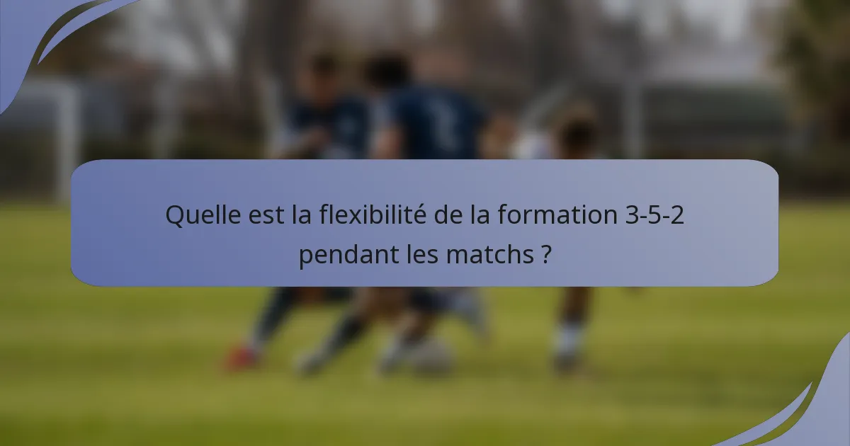 Quelle est la flexibilité de la formation 3-5-2 pendant les matchs ?