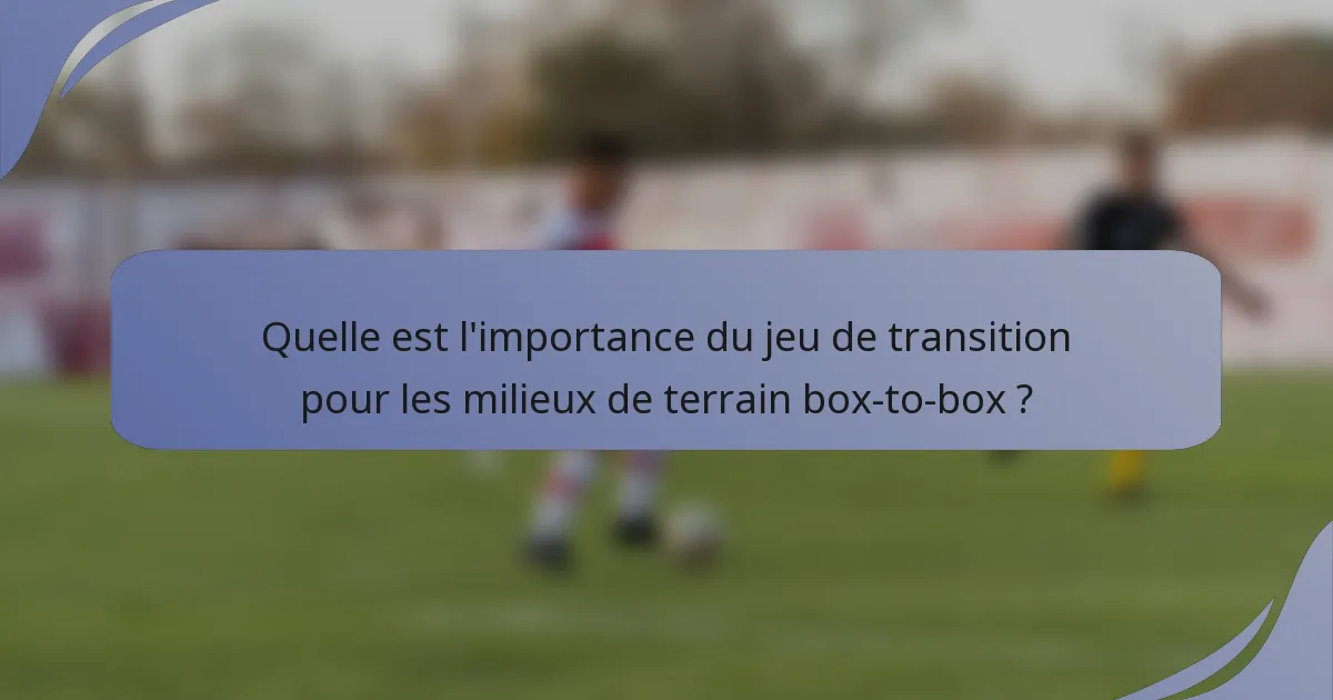 Quelle est l'importance du jeu de transition pour les milieux de terrain box-to-box ?
