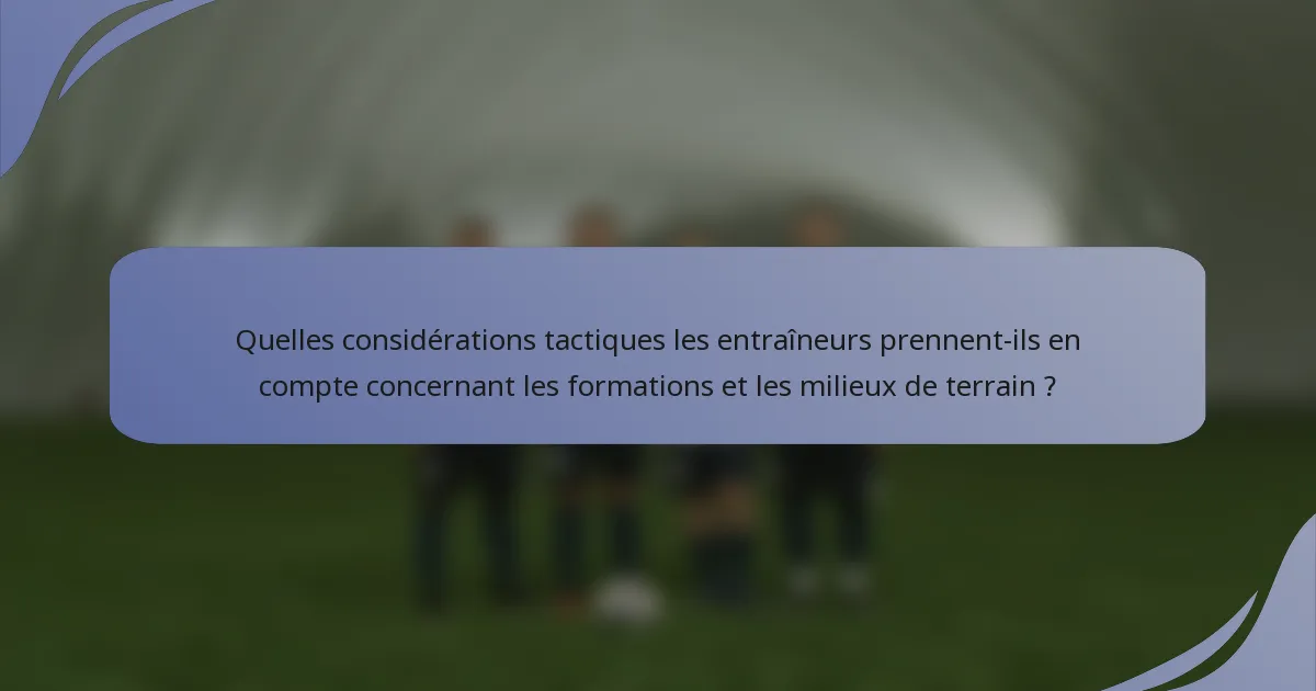 Quelles considérations tactiques les entraîneurs prennent-ils en compte concernant les formations et les milieux de terrain ?