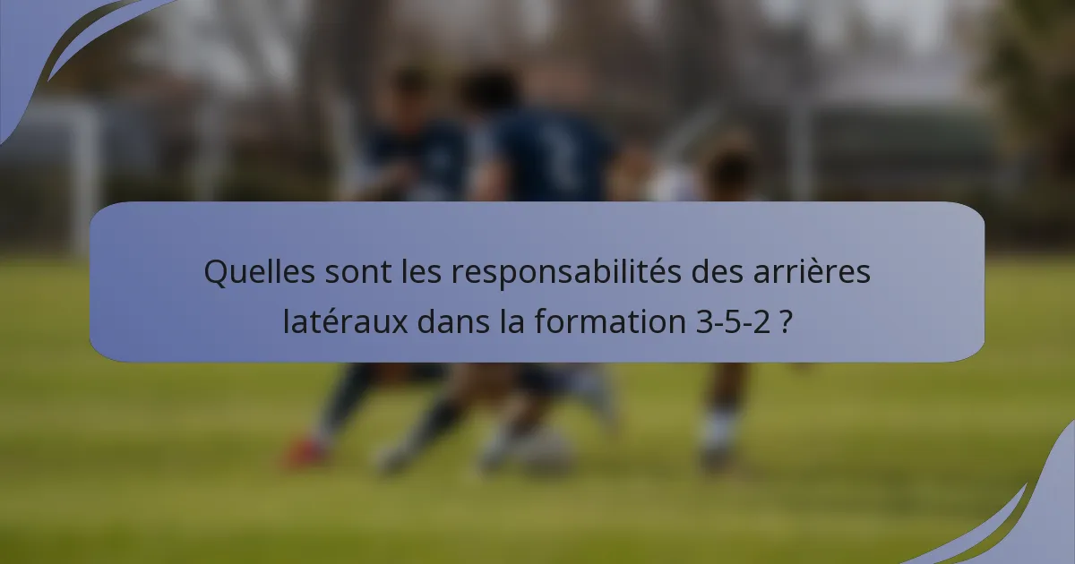 Quelles sont les responsabilités des arrières latéraux dans la formation 3-5-2 ?