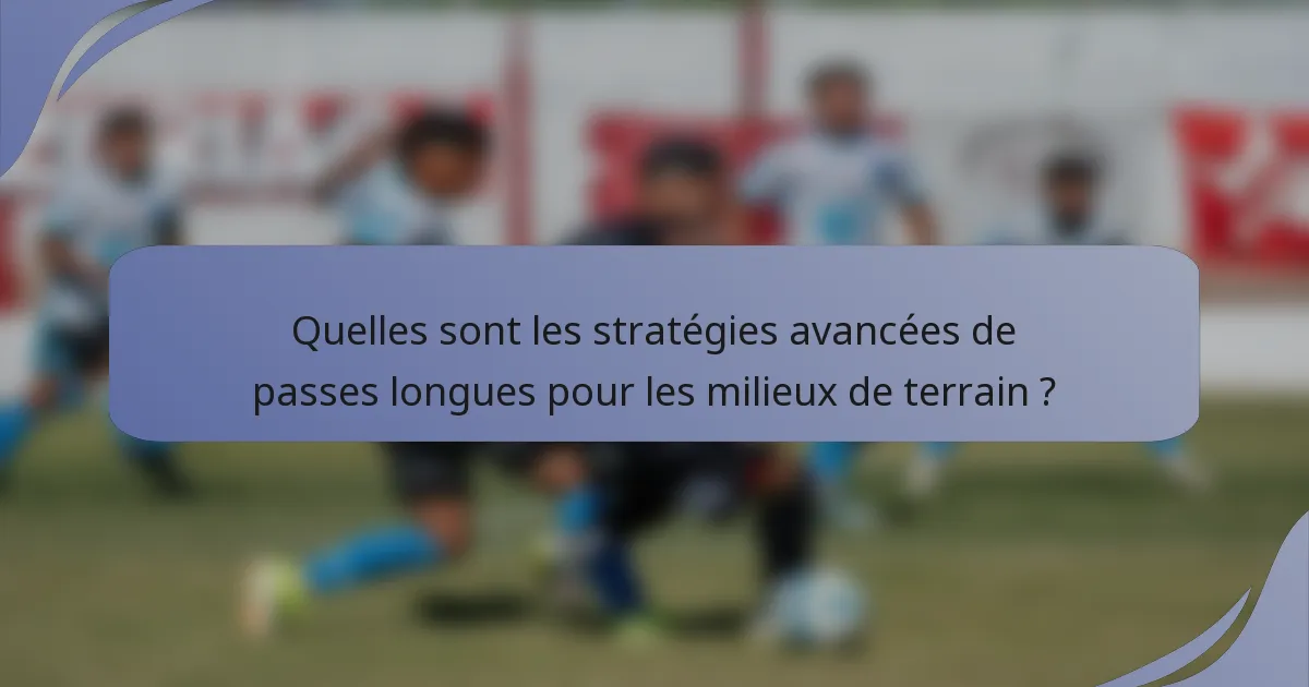Quelles sont les stratégies avancées de passes longues pour les milieux de terrain ?