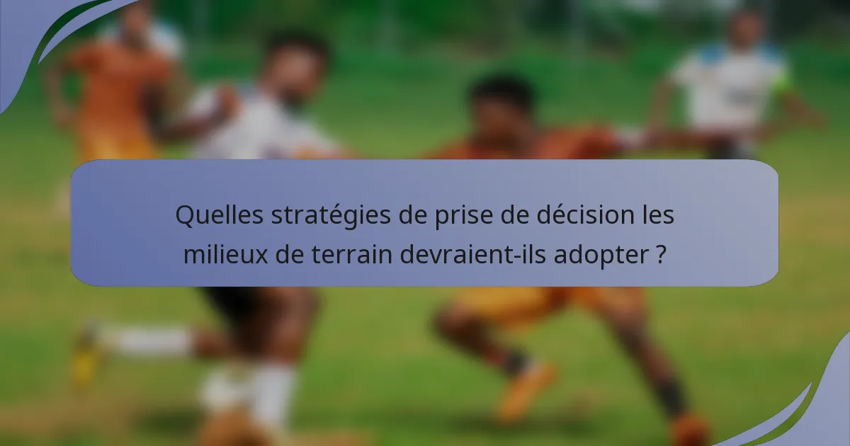 Quelles stratégies de prise de décision les milieux de terrain devraient-ils adopter ?