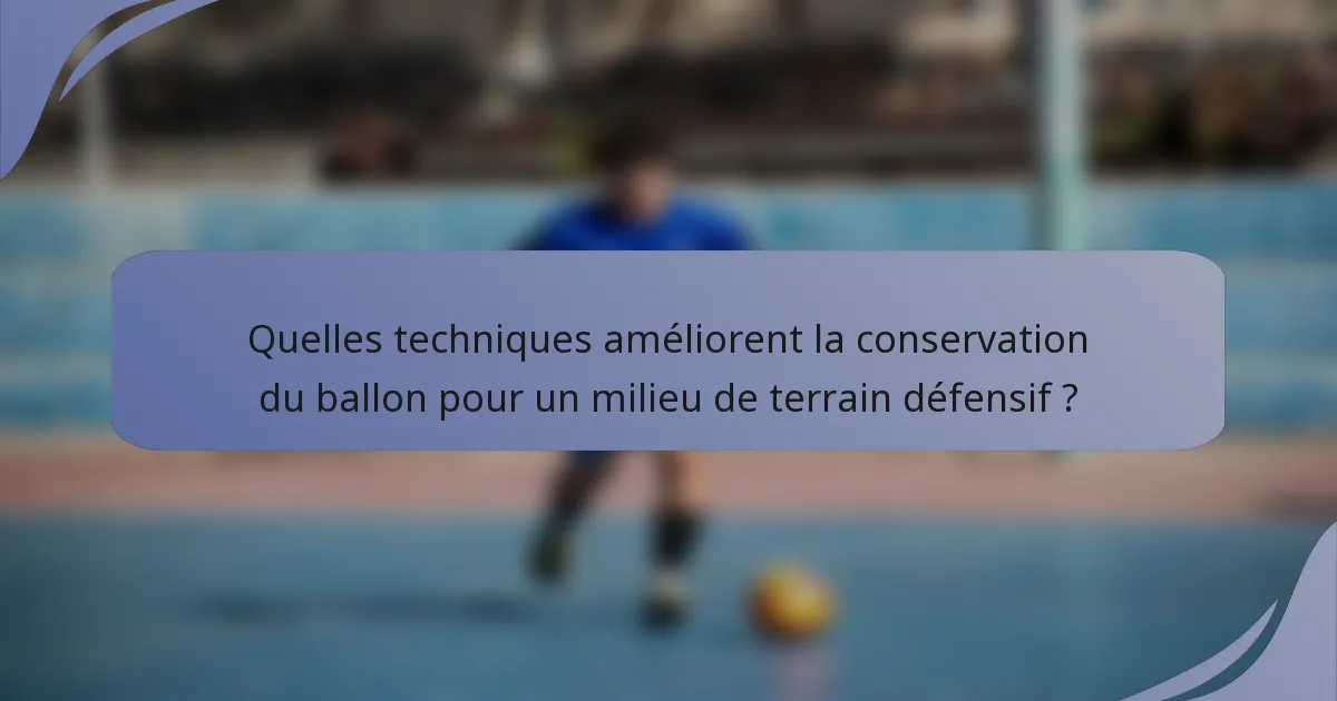 Quelles techniques améliorent la conservation du ballon pour un milieu de terrain défensif ?