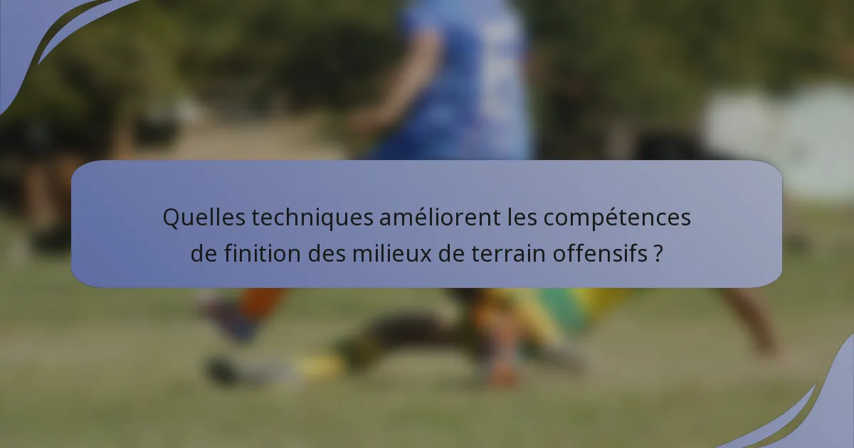 Quelles techniques améliorent les compétences de finition des milieux de terrain offensifs ?