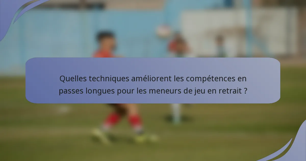 Quelles techniques améliorent les compétences en passes longues pour les meneurs de jeu en retrait ?
