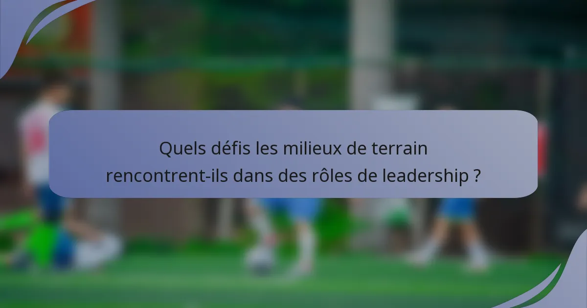 Quels défis les milieux de terrain rencontrent-ils dans des rôles de leadership ?