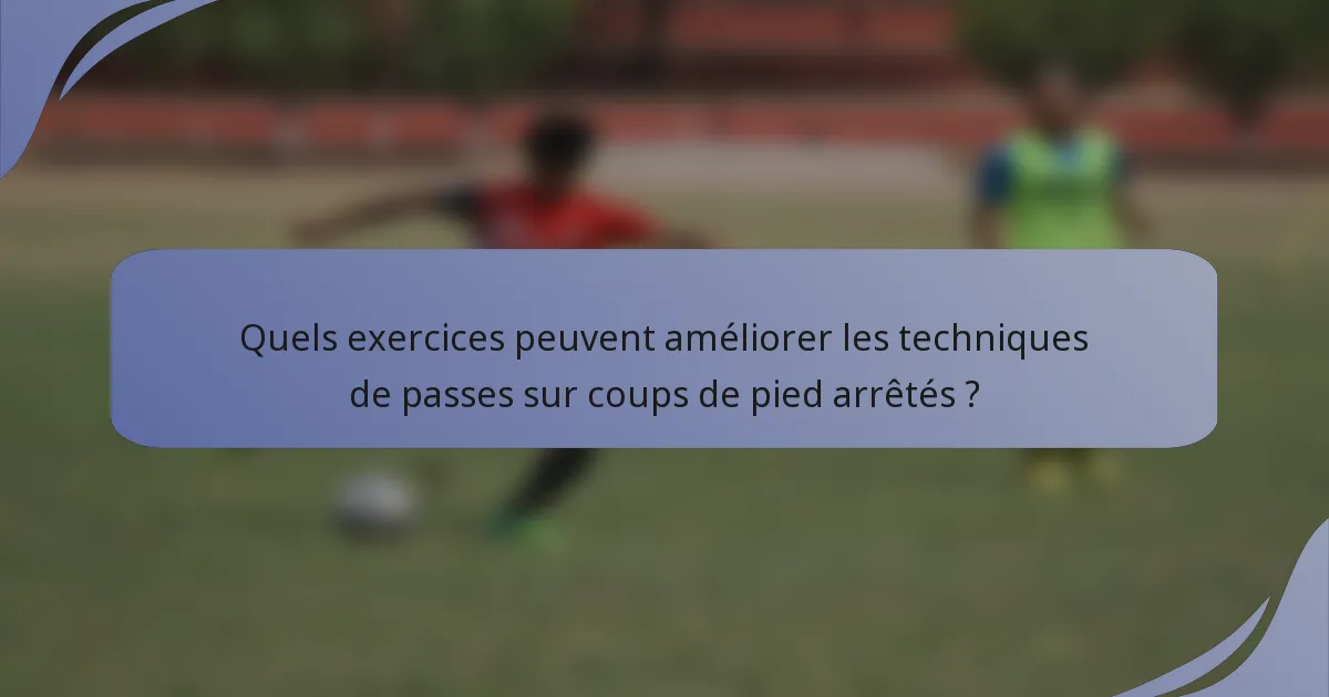 Quels exercices peuvent améliorer les techniques de passes sur coups de pied arrêtés ?